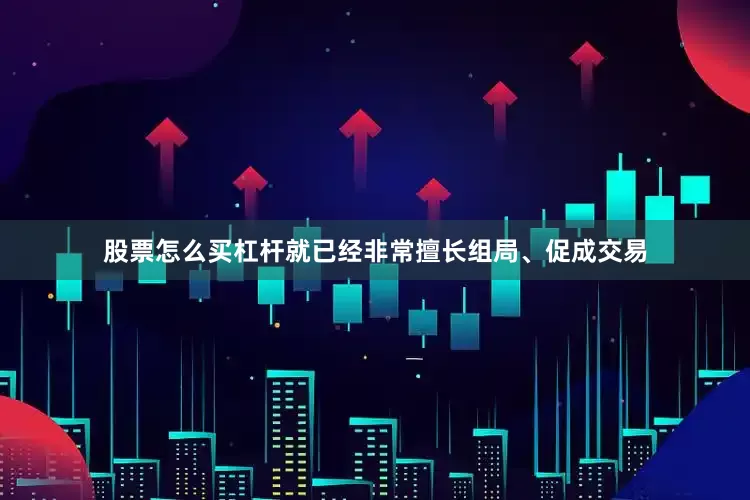 股票怎么买杠杆就已经非常擅长组局、促成交易