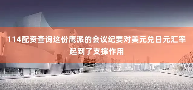 114配资查询这份鹰派的会议纪要对美元兑日元汇率起到了支撑作用