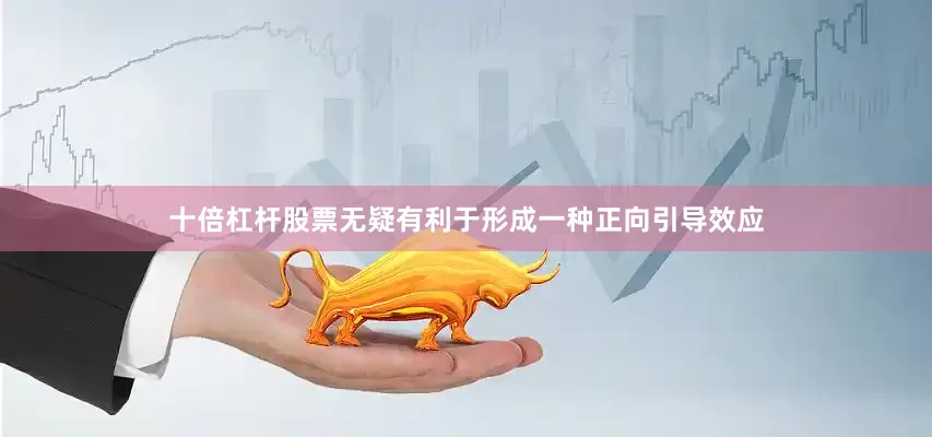 十倍杠杆股票无疑有利于形成一种正向引导效应