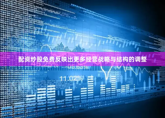配资炒股免费反映出更多经营战略与结构的调整