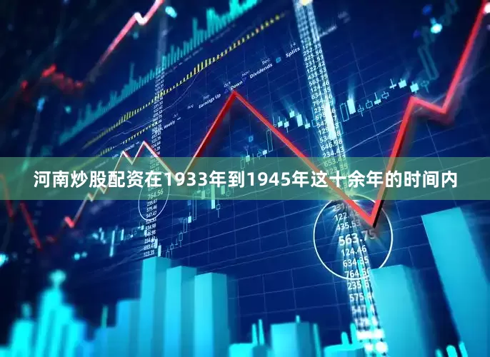 河南炒股配资在1933年到1945年这十余年的时间内