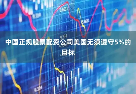 中国正规股票配资公司美国无须遵守5%的目标