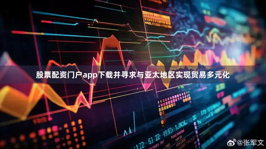 股票配资门户app下载并寻求与亚太地区实现贸易多元化