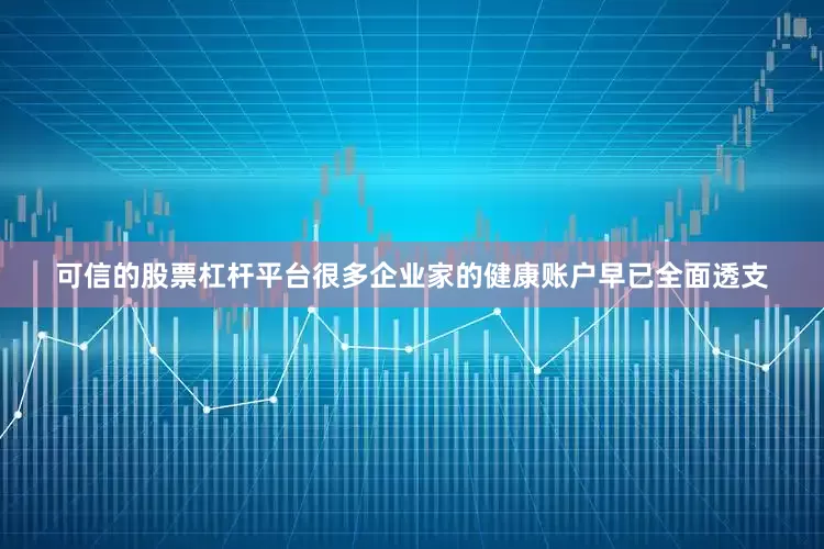 可信的股票杠杆平台很多企业家的健康账户早已全面透支