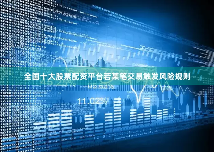 全国十大股票配资平台若某笔交易触发风险规则