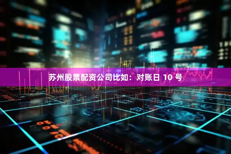 苏州股票配资公司比如：对账日 10 号