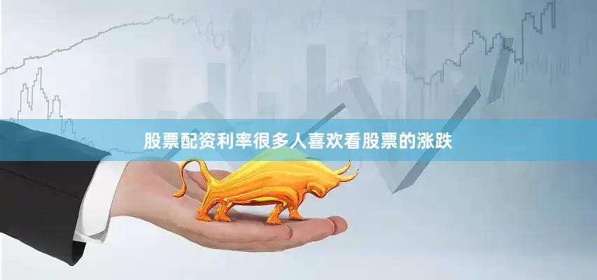 股票配资利率很多人喜欢看股票的涨跌