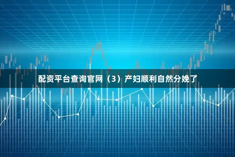 配资平台查询官网（3）产妇顺利自然分娩了