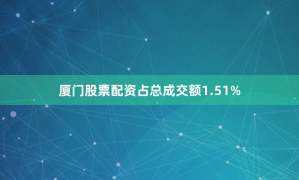 厦门股票配资占总成交额1.51%