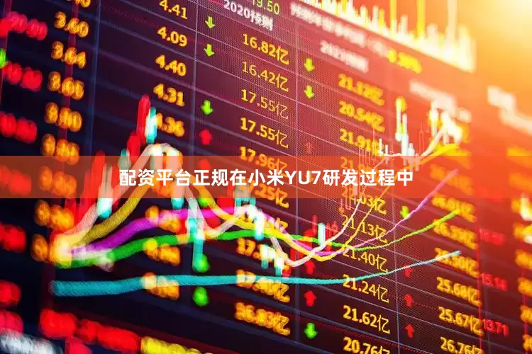 配资平台正规在小米YU7研发过程中