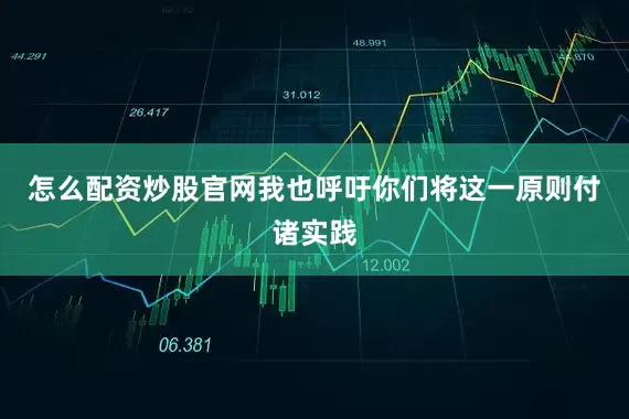怎么配资炒股官网我也呼吁你们将这一原则付诸实践