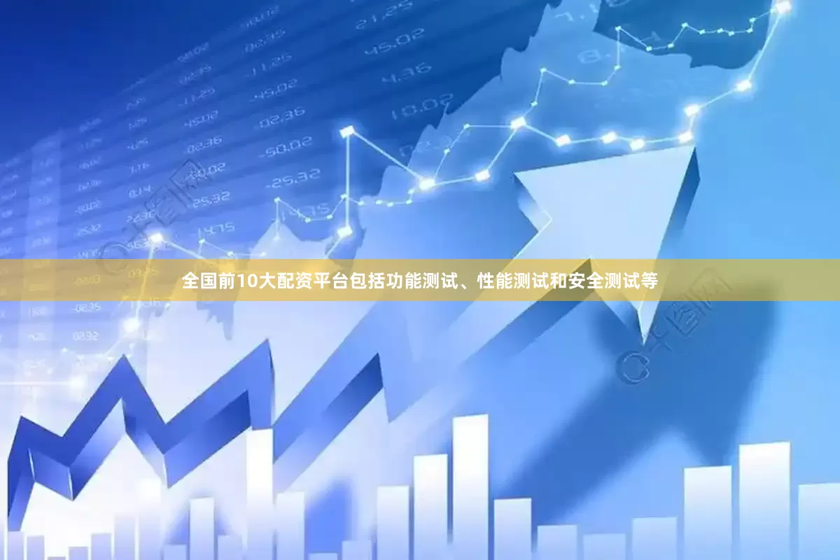 全国前10大配资平台包括功能测试、性能测试和安全测试等