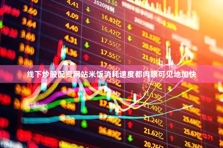 线下炒股配资网站米饭消耗速度都肉眼可见地加快