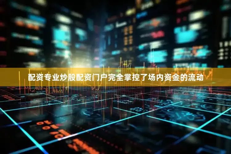 配资专业炒股配资门户完全掌控了场内资金的流动
