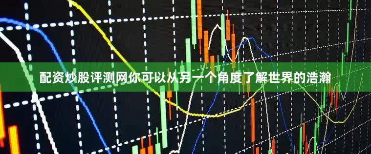 配资炒股评测网你可以从另一个角度了解世界的浩瀚