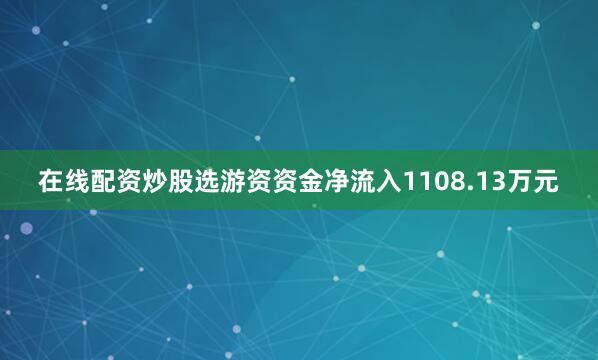 在线配资炒股选游资资金净流入1108.13万元