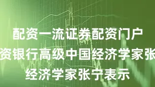 配资一流证券配资门户瑞银投资银行高级中国经济学家张宁表示