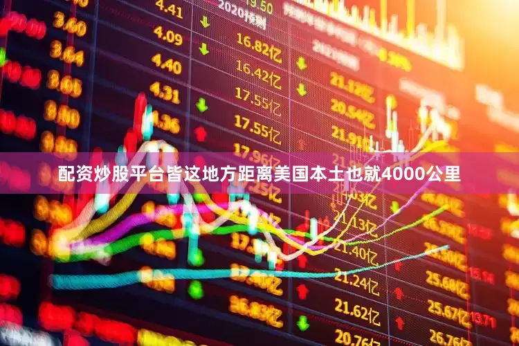 配资炒股平台皆这地方距离美国本土也就4000公里