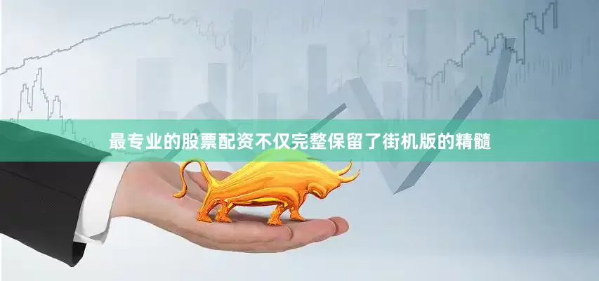 最专业的股票配资不仅完整保留了街机版的精髓
