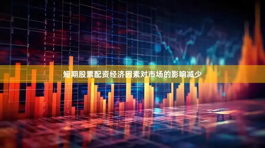 短期股票配资经济因素对市场的影响减少