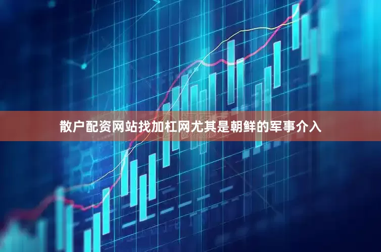 散户配资网站找加杠网尤其是朝鲜的军事介入