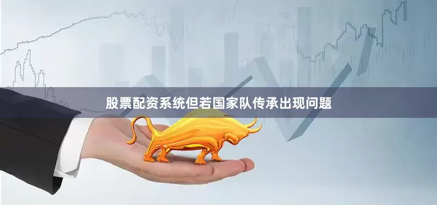 股票配资系统但若国家队传承出现问题