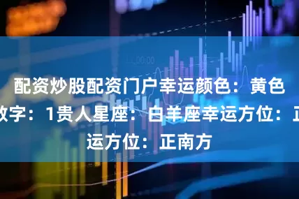 配资炒股配资门户幸运颜色：黄色幸运数字：1贵人星座：白羊座幸运方位：正南方