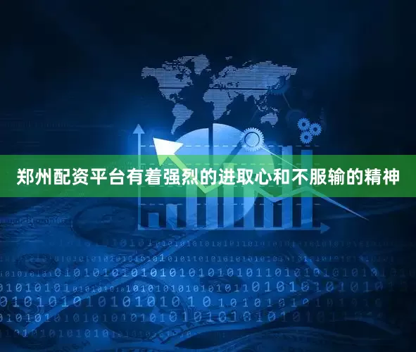 郑州配资平台有着强烈的进取心和不服输的精神