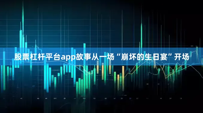 股票杠杆平台app故事从一场“崩坏的生日宴”开场