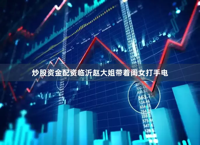 炒股资金配资临沂赵大姐带着闺女打手电