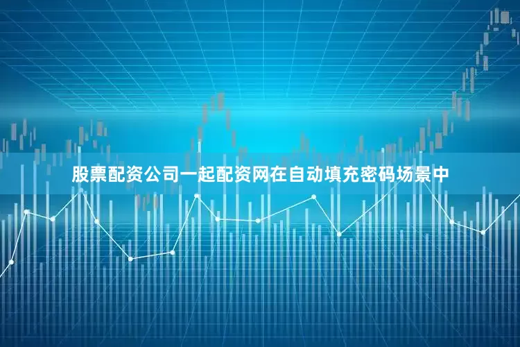 股票配资公司一起配资网在自动填充密码场景中