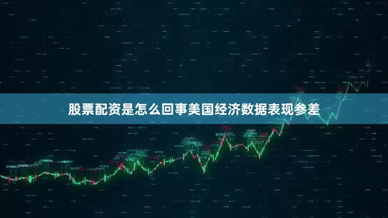 股票配资是怎么回事美国经济数据表现参差