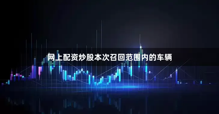 网上配资炒股　　本次召回范围内的车辆