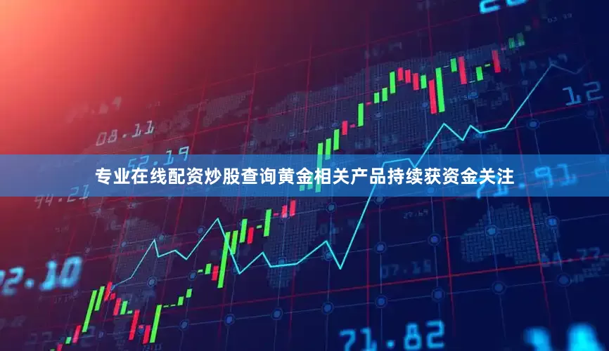专业在线配资炒股查询黄金相关产品持续获资金关注