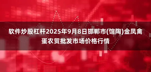 软件炒股杠杆2025年9月8日邯郸市(馆陶)金凤禽蛋农贸批发市场价格行情