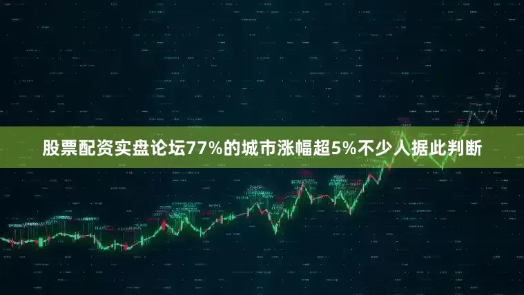 股票配资实盘论坛77%的城市涨幅超5%不少人据此判断