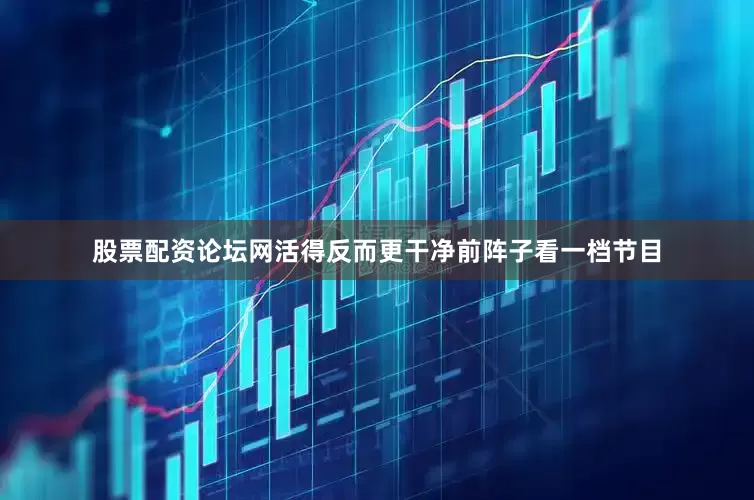 股票配资论坛网活得反而更干净前阵子看一档节目